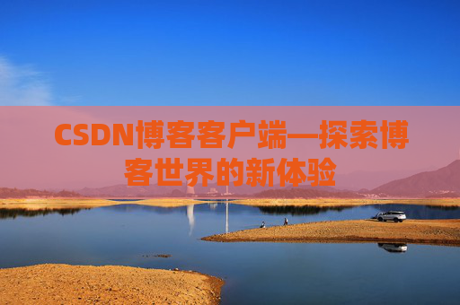 CSDN博客客户端—探索博客世界的新体验 CSDN博客客户端—探索博客世界的新体验